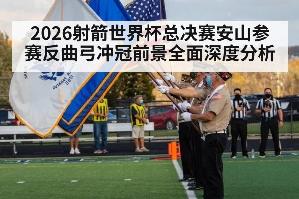 2026射箭世界杯总决赛安山参赛反曲弓冲冠前景全面深度分析