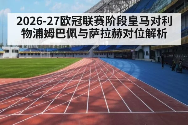 2026-27欧冠联赛阶段皇马对利物浦姆巴佩与萨拉赫对位解析