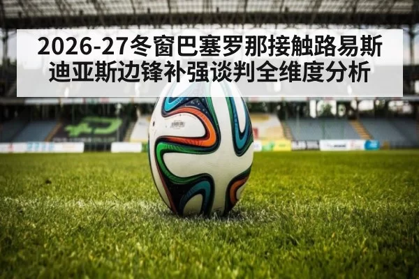 2026-27冬窗巴塞罗那接触路易斯迪亚斯边锋补强谈判全维度分析