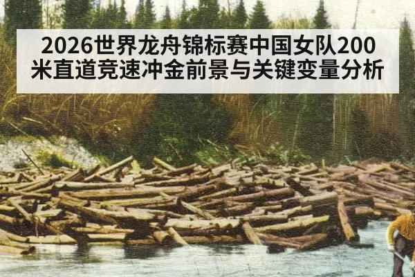 2026世界龙舟锦标赛中国女队200米直道竞速冲金前景与关键变量分析